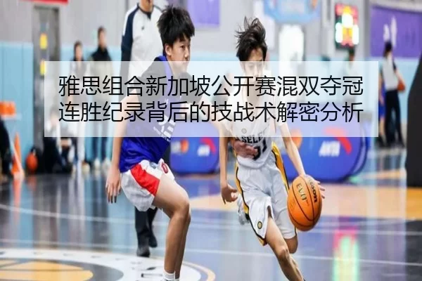 ya-si-zu-he-xin-jia-po-gong-kai-sai-hun-shuang-duo-guan-lian-sheng-ji-lu-bei-hou-de-ji-zhan-shu-jie-mi-fen-xi-2-244.jpg