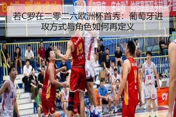 若C罗在二零二六欧洲杯首秀：葡萄牙进攻方式与角色如何再定义